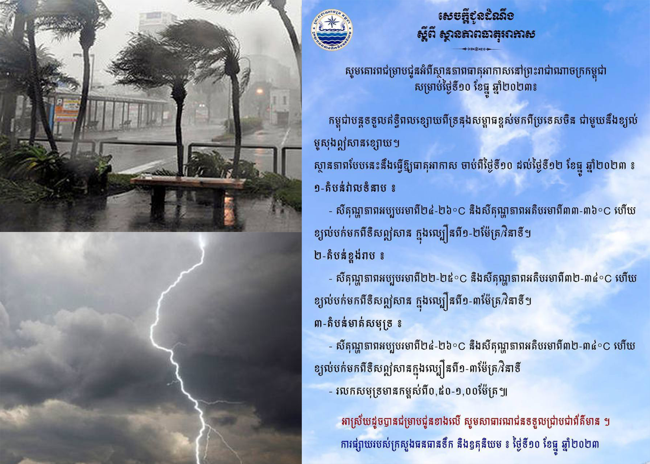 ក្រសួងធនធានទឹក និងឧតុនិយម សូមគោរពជម្រាបជូនអំពីស្ថានភាពធាតុអាកាសចាប់ពីថ្ងៃទី១០ ដល់ថ្ងៃទី១២ ខែធ្នូ មានខ្យល់បក់មកពីទិសឦសាន ក្នុងល្បឿនពី១-៣ម៉ែត្រ/វិនាទី , រលកសមុទ្រមានកម្ពស់ពី០,៥០-១,០០ម៉ែត្រ