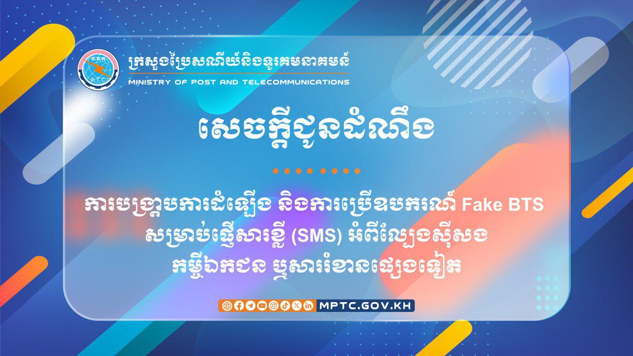 ក្រសួងប្រៃសណីយ៍ និងទូរគមនាគមន៍ បង្ក្រាបការដំឡើង និងការប្រើឧបករណ៍ Fake BTS សម្រាប់ផ្ញើសារខ្លី (SMS) អំពីល្បែងស៊ីសង កម្ចីឯកជន ឬសាររំខានផ្សេងទៀត