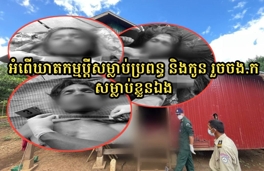 ប្តីសម្លាប់ប្រពន្ធ និងកូនស្រី រួចចង.កសម្លាប់ខ្លួនតាមក្រោយដោយសាររឿងទំនាស់ផ្ទៃក្នុងគ្រួសារ